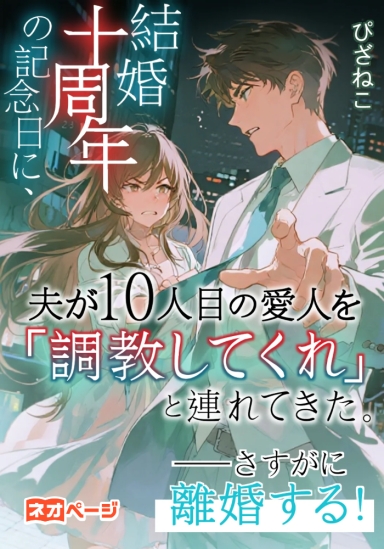 結婚十周年の記念日に、夫が10人目の愛人を「調教してくれ」と連れてきた。——さすがに離婚する！