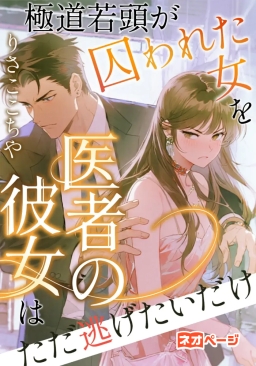 極道若頭の囚われた女：医者の彼女はただ逃げたいだけ