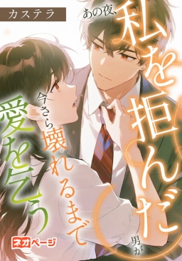 あの夜、私を拒んだ男が今さら壊れるまで愛を乞う