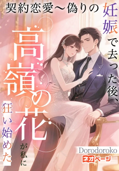 契約恋愛〜偽りの妊娠で去った後、高嶺の花が私に狂い始めた