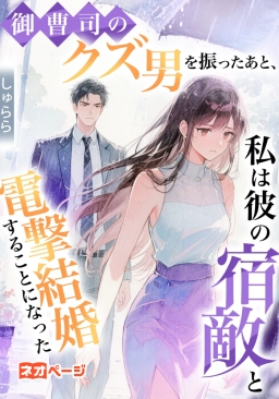御曹司のクズ男を振ったあと、私は彼の宿敵と電撃結婚することになった