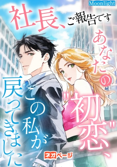 社長、ご報告です。あなたの“初恋”、この私が戻ってきました