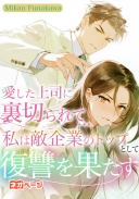 愛した上司に裏切られて…私は敵企業のトップとして復讐を果たす