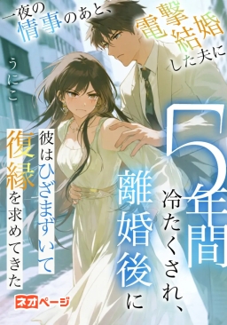 一夜の情事のあと、電撃結婚した夫に5年間冷たくされ、離婚後に彼はひざまずいて復縁を求めてきた