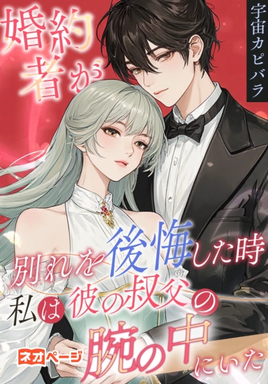 婚約者が別れを後悔した時、私は彼の叔父の腕の中にいた