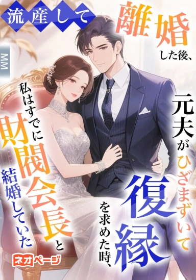 流産して離婚した後、元夫がひざまずいて復縁を求めた時、私はすでに財閥会長と結婚していた