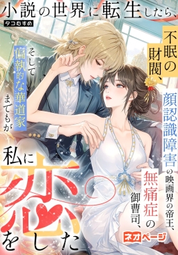 小説の世界に転生したら、不眠の財閥、顔認識障害の映画界の帝王、無痛症の御曹司、そして偏執的な華道家までもが私に恋をした