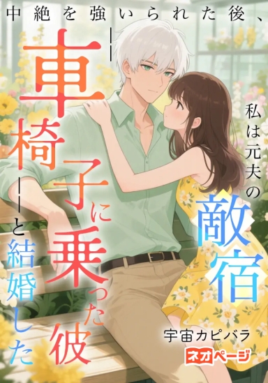 中絶を強いられた後、私は元夫の宿敵――車椅子に乗った彼――と結婚した