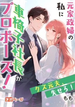 元家政婦の私に車椅子社長がプロポーズ！クズ元夫、失せろ！