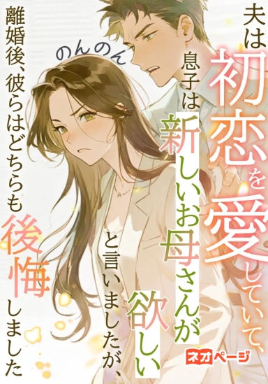 夫は初恋を愛していて、息子は新しいお母さんが欲しいと言いましたが、離婚後、彼らはどちらも後悔しました