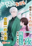 クズ元夫よ、さっさと失せろ！離婚したその日に、一夜を共にした見知らぬ男が全国一の大富豪だった