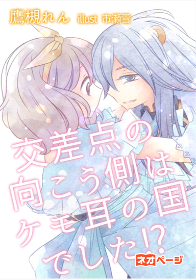 交差点の向こう側はケモ耳の国でした⁉︎〜ワケアリ強引王子の囲い込み婚〜