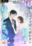 婚約当日、私はクズ男の婚約者の叔父と寝てしまった