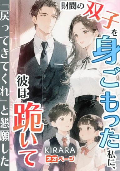 財閥の双子を身ごもった私に、彼は跪いて「戻ってきてくれ」と懇願した