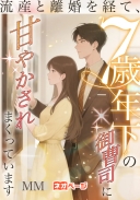 流産と離婚を経て、7歳年下の御曹司に甘やかされまくっています