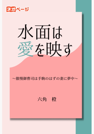 水面は愛を映す～傲慢御曹司は手駒のはずの妻に夢中～