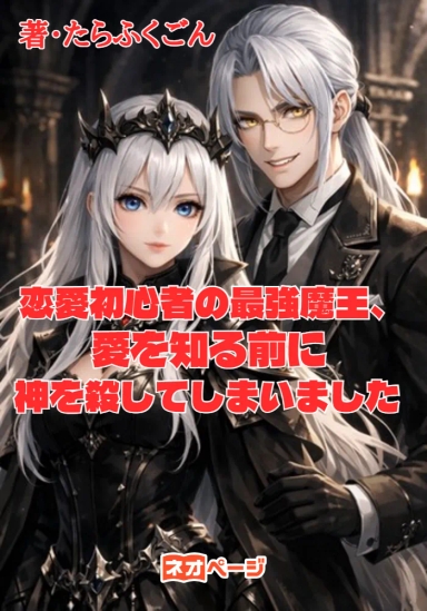 恋愛初心者の最強魔王、愛を知る前に神を殺してしまいました