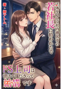 正体を隠して社内潜伏中の若社長に拾われたのでドS上司は消えてくださって結構です