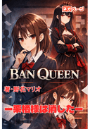 BAN QUEEN ー栗栖様は消したー