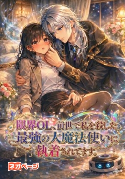 限界OL、前世で私を殺した最強の大魔法使いに執着されてます！