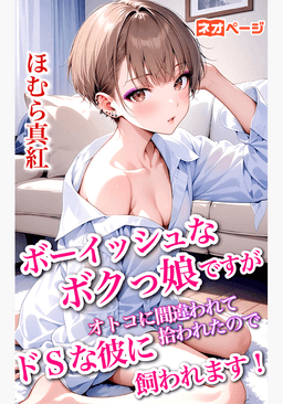 ボーイッシュなボクっ娘ですが、オトコに間違われて拾われたので、ドSな彼に飼われます！