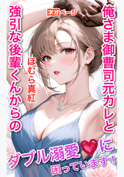 俺さま御曹司元カレと、強引な後輩くんからの、ダブル溺愛に困っています！