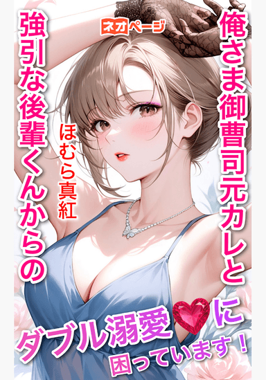 俺さま御曹司元カレと、強引な後輩くんからの、ダブル溺愛に困っています！