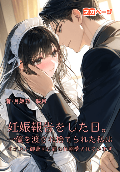 妊娠報告をした日。一億を渡され捨てられた私はイケメン御曹司に雇われ溺愛されています。