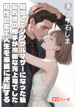 離婚してシングルマザーになった私、契約婚の相手が冷徹な元上司でした～母性と恋で人生を華麗に逆転する～