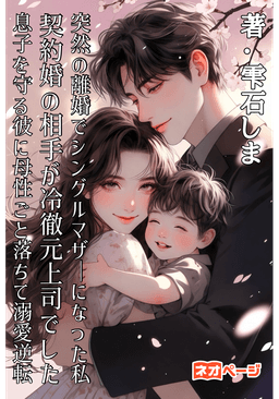 突然の離婚でシングルマザーになった私、契約婚の相手が冷徹元上司でした～息子を守る彼に母性ごと落ちて溺愛逆転～