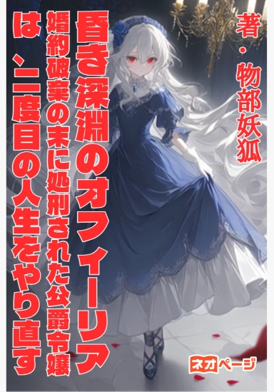 昏き深淵のオフィーリア～婚約破棄の末に処刑された公爵令嬢は、二度目の人生をやり直す～