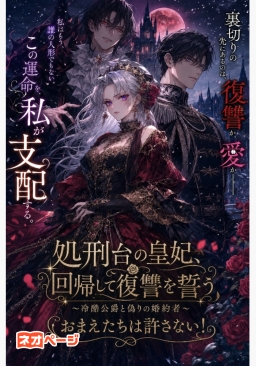 処刑台の皇妃、回帰して復讐を誓う ～冷酷公爵と偽りの婚約者～ おまえたちは許さない！