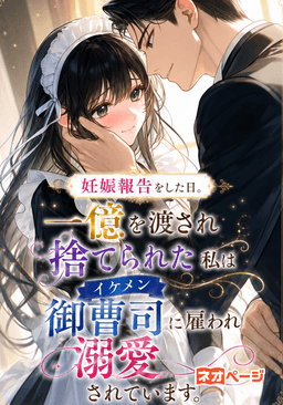 妊娠報告をした日。一億を渡され捨てられた私はイケメン御曹司に雇われ溺愛されています。
