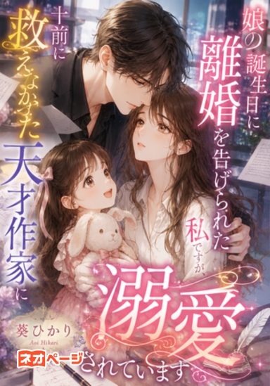 娘の誕生日に離婚を告げられた私ですが、十年前に救えなかった天才作家に溺愛されています