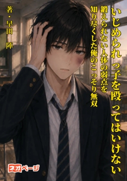 いじめられっ子を殴ってはいけない ～鍛えられない人体の弱点を知り尽くした俺のこっそり無双～
