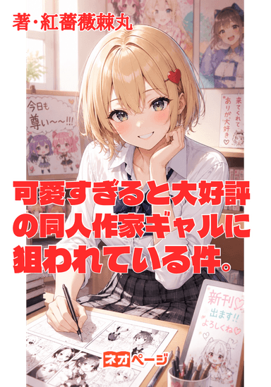 可愛すぎると大好評の同人作家ギャルに狙われている件。