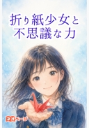 折り紙少女と不思議な力 ～君の手の上で、私の折り紙は動き出す～