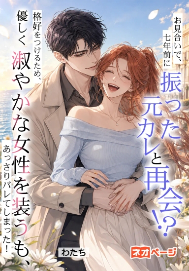お見合いで、七年前に振った元カレと再会！？ 格好をつけるため、仕方なく「優しく淑やかな女性」を装うも、バレてしまった！