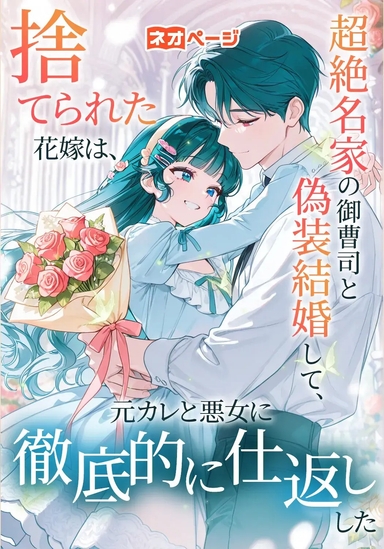 捨てられた花嫁は、超絶名家の御曹司と偽装結婚して、元カレと悪女に徹底的に仕返しした