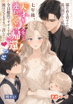 濡れ衣を着せられて追い出された私、七年後、天才キッズを連れて堂々帰還！全員総出でサポート中、彼はひざまずき「許して」