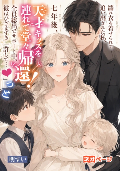濡れ衣を着せられて追い出された私、七年後、天才キッズを連れて堂々帰還！全員総出でサポート中、彼はひざまずき「許して」
