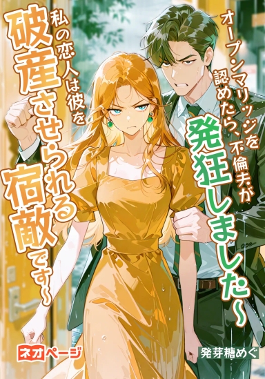 オープンマリッジを認めたら、不倫夫が発狂しました～私の恋人は彼を破産させられる宿敵です～