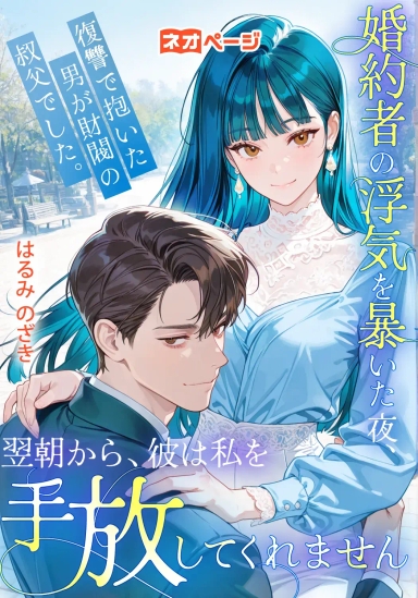 婚約者の浮気を暴いた夜、復讐で抱いた男が財閥の叔父でした。翌朝から、彼は私を手放してくれません