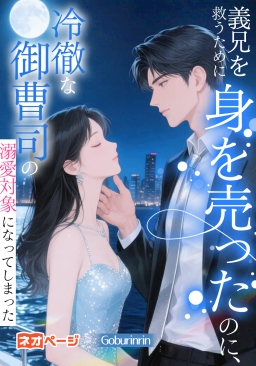 義兄を救うために身を売ったのに、冷徹な御曹司の溺愛対象になってしまった