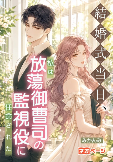 結婚式当日、私は放蕩御曹司の監視役に任命された