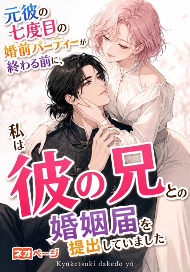 元彼の七度目の婚前パーティーが終わる前に、私は彼の兄との婚姻届を提出していました