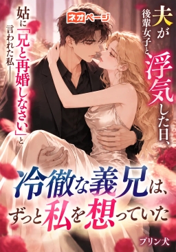 夫が後輩女子と浮気した日、姑に「兄と再婚しなさい」と言われた私――冷徹な義兄は、ずっと私を想っていた