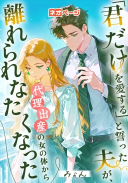 「君だけを愛する」と誓った夫が、代理出産の女の体から離れられなくなった