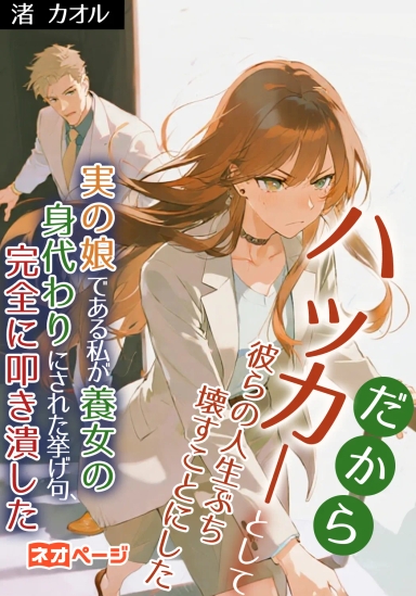 実の娘である私が養女の身代わりにされた挙げ句、家族に捨てられた。だから、ハッカーとして彼らの人生をぶち壊すことにした