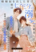 婚姻届を出した翌日、彼は七年分の溺愛を解禁した 「捨てられた令嬢が財閥に拾われたら、総裁は七年間ずっと待っていたらしい」